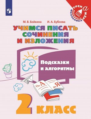 Бойкина М. В., Бубнова И.А. Бойкина Учимся писать сочинения и изложения 2 кл. Подсказки и алгоритмы (Просв.)