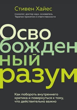 Хайес С. Освобожденный разум. Как побороть внутреннего критика и повернуться к тому, что действительно важно