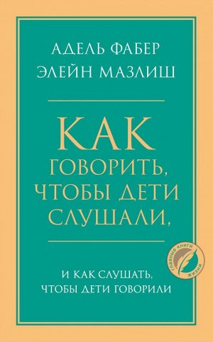 Фабер Адель, Мазлиш Элейн Как говорить, чтобы дети слушали, и как слушать, чтобы дети говорили