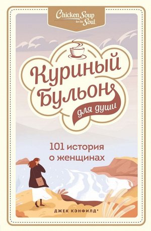 Кэнфилд Джек, Хансен Марк, Хоуторн Дженнифер Рид, Шимофф Марси Куриный бульон для души: 101 история о женщинах