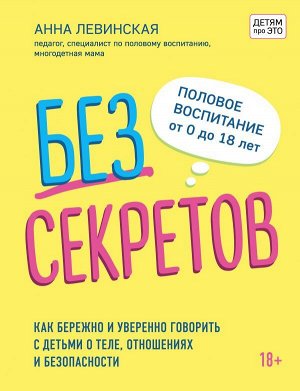 Левинская А.Ю. Без секретов. Как бережно и уверенно говорить с детьми о теле, отношениях и безопасности