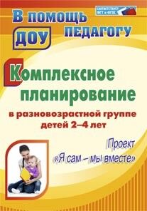 Писаренко С.Н. Комплексное планирование в разновозрастной группе детей 2-4 лет: проект "Я сам - мы вместе" (Учит.)