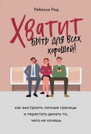 Рид Ребекка Хватит быть для всех хорошей! Как выстроить личные границы и перестать делать то, чего не хочешь