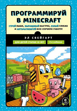 Свейгарт Э.Программируй в Minecraft. Строй выше, выращивай быстрее, копай глубже и автоматизируй всю скучную работу! 2-е издание