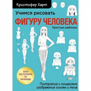 Учимся рисовать фигуру человека. Учимся строить и рисовать голову и тело. Харт К.