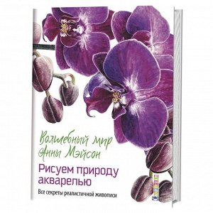 Волшебный мир Анны Мейсон. Рисуем природу. Все секреты реалистичной живописи. Мейсон А