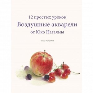 Воздушные акварели. 12 простых уроков от Юко Нагаямы. Юко Нагаяма