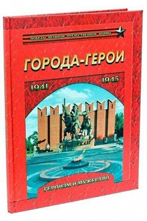 Города-герои. Героизм и мужество. 1941-1945