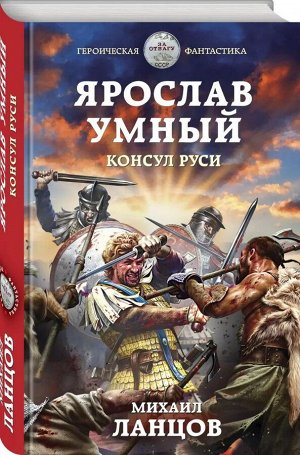 Михаил Ланцов Ярослав Умный. Консул Руси