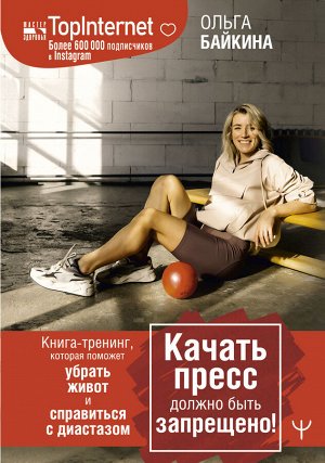 Байкина Ольга Качать пресс должно быть запрещено! Книга-тренинг, которая поможет убрать живот и справиться с диастазом