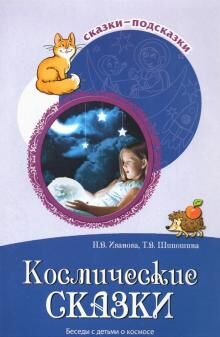 Сказки-подсказки. Космические сказки. Беседы с детьми о космосе/ Иванова Н.В., Шипошина Т.В.. Иванова Н.В., Шипошина Т.В.