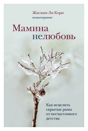 Ли Кори Ж. Мамина нелюбовь. Как исцелить скрытые раны от несчастливого детства