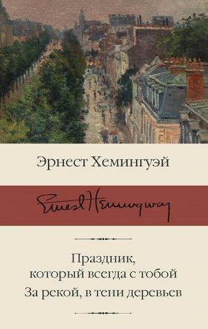 Хемингуэй Э. Праздник, который всегда с тобой. За рекой, в тени деревьев