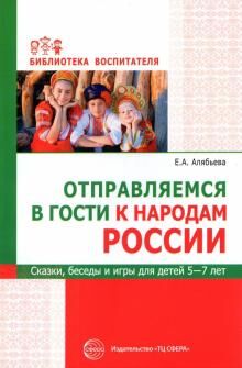 Отправляемся в гости к народам России. Сказки, беседы и игры для детей 5—7 лет/Алябьева Е.А.. Алябьева Е.А.