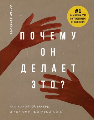 Бэнкрофт Л. Почему он делает это? Кто такой абьюзер и как ему противостоять (новое оформление с руками)