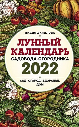 Данилова Л.В. Лунный календарь садовода-огородника 2022. Сад, огород, здоровье, дом