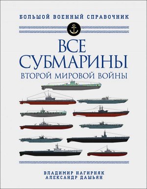 Нагирняк В.А., Дашьян А.В. Все субмарины Второй мировой войны. Первая полная энциклопедия