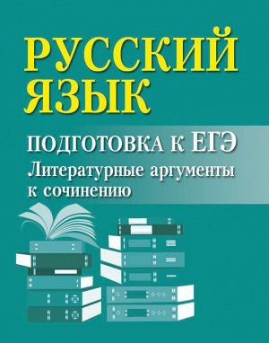 Ирина Заярная: Русский язык. Подготовка к ЕГЭ. Литературные аргументы к сочинению