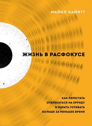 Хайятт М. Жизнь в расфокусе. Как перестать отвлекаться на ерунду и начать успевать больше за меньшее время