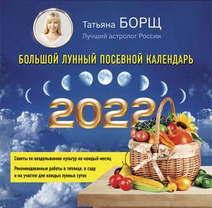 Борщ Татьяна Большой лунный посевной календарь на 2022 год