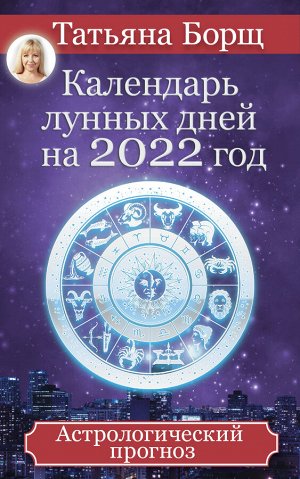 Борщ Татьяна Календарь лунных дней на 2022 год: астрологический прогноз