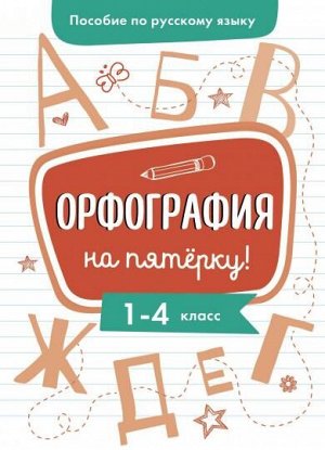 Пособие по русскому языку. Орфография на пятерку! 1-4кл.