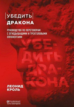 Кроль Л.М. Убедить дракона. Руководство по переговорам с огнедышащими и трёхголовыми оппонентами