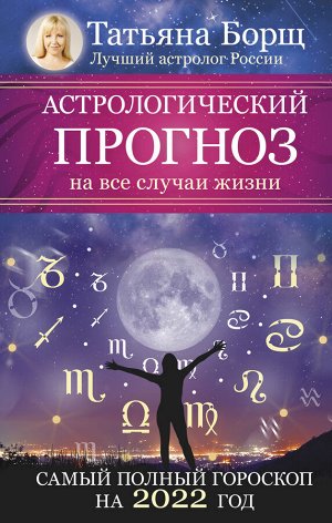 Борщ Татьяна Астрологический прогноз на все случаи жизни. Самый полный гороскоп на 2022 год