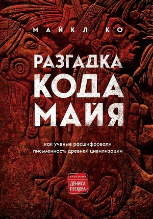 Ко М. Разгадка кода майя: как ученые расшифровали письменность древней цивилизации