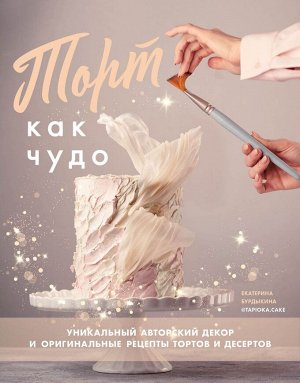 Книга "Торт как чудо. Уникальный авторский декор и оригинальные рецепты тортов и десертов"