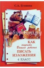 Есенина С.А. Есенина Как научить Вашего ребенка писать изложения 4 кл. (Грамотей)