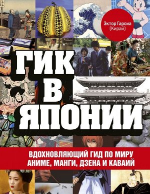 Гарсиа (Кирай) Э. Гик в Японии. Вдохновляющий гид по миру аниме, манги, дзена и каваий