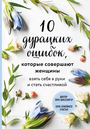 Шлессингер Лора 10 дурацких ошибок, которые совершают женщины. Взять себя в руки и стать счастливой