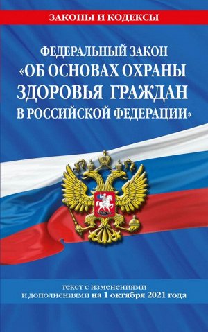 Федеральный закон "Об основах охраны здоровья граждан в Российской Федерации": текст с посл. изм. и доп. на 1 октября 2021 года