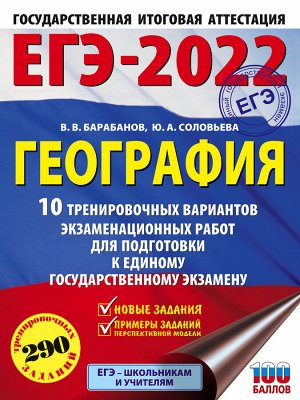 Барабанов В.В., Соловьева Ю.А. ЕГЭ-2022. География (60х84/8) 10 тренировочных вариантов экзаменационных работ для подготовки к единому государственному экзамену