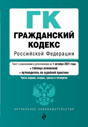 Гражданский кодекс Российской Федерации. Части 1, 2, 3 и 4. Текст с изм. и доп. на 1 октября 2021 года (+ таблица изменений) (+ путеводитель по судебной практике)