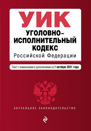 Уголовно-исполнительный кодекс Российской Федерации. Текст с изм. и доп. на 1 октября 2021 г.