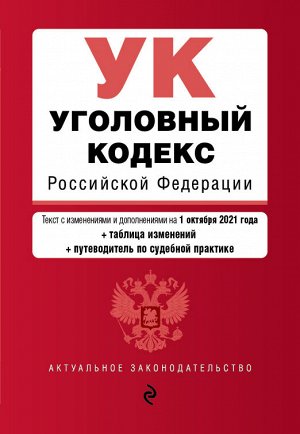 Уголовный кодекс Российской Федерации. Текст с изм. и доп. на 1 октября 2021 года (+ таблица изменений) (+ путеводитель по судебной практике)