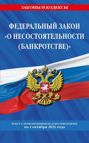 Федеральный закон "О несостоятельности (банкротстве)": текст с посл. изм. и доп. на 1 октября 2021 г.