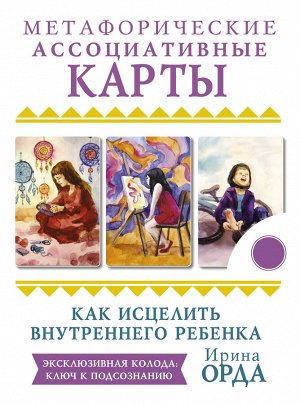 Орда Ирина Как исцелить Внутреннего Ребенка. Метафорические ассоциативные карты