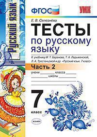 Селезнева Е.В. ТЕСТЫ ПО РУССКОМУ ЯЗЫКУ. 7 КЛАСС. Ч. 2. К учебнику М. Т. Баранова и др. "Русский язык. 7 класс". Издание восьмое, переработанное и дополненное. ФГОС (к новому учебнику). 2018