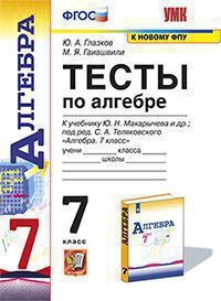 Глазков Ю.А., Гаиашвили М.Я. ТЕСТЫ ПО АЛГЕБРЕ. 7 КЛАСС. К учебнику Ю. Н. Макарычева и др. "Алгебра. 7 класс". Издание тринадцатое, переработанное и дополненное. ФГОС (к новому учебнику). 2022