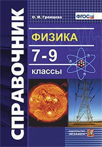 Громцева О.И. ФИЗИКА. СПРАВОЧНИК. 7-9 КЛАССЫ. Издание пятое, переработанное и дополненное. ФГОС. 2018