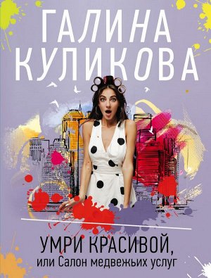 Куликова Г.М. Умри красивой, или Салон медвежьих услуг