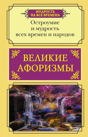 . Великие афоризмы. Остроумие и мудрость всех времен и народов