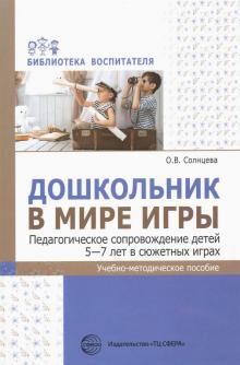 Дошкольник в мире игры. Педагогическое сопровождение детей 5—7 лет в сюжетных играх/ Солнцева О.В.. Солнцева О.В.