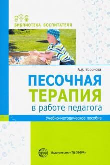 Песочная терапия в работе педагога: Учеб.-метод. пособие./ Воронова А.А.. Воронова А.А.