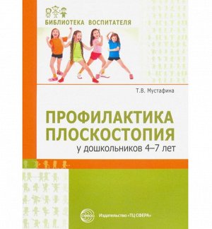 Профилактика плоскостопия у дошкольников 4—7 лет/ Мустафина Т.В.. Мустафина Т.В., Рываева Н.А.