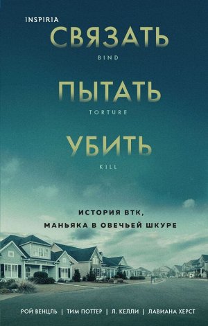 Венцль Р., Поттер Т., Келли Л., Херст Л. Связать. Пытать. Убить. История BTK, маньяка в овечьей шкуре