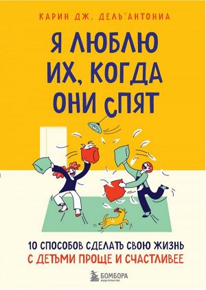 Дель’Антониа К. Дж. Я люблю их, когда они спят. 10 способов сделать свою жизнь с детьми проще и счастливее